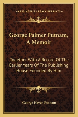 George Palmer Putnam, A Memoir: Together With A Record Of The Earlier Years Of The Publishing House Founded By Him - Putnam, George Haven