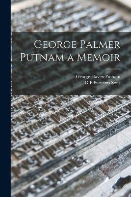 George Palmer Putnam a Memoir - Putnam, George Haven, and G P Putnams Sons (Creator)