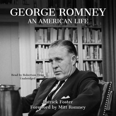 George Romney: An American Life from Homeless Refuge to Presidential Candidate - Foster, Patrick, and Romney, Mitt (Foreword by)