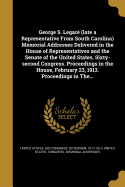 George S. Legare (Late a Representative from South Carolina) Memorial Addresses Delivered in the House of Representatives and the Senate of the United States, Sixty-Second Congress. Proceedings in the House, February 23, 1913. Proceedings in The...