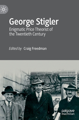 George Stigler: Enigmatic Price Theorist of the Twentieth Century - Freedman, Craig (Editor)