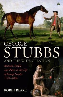 George Stubbs and the Wide Creation: Animals, People & Places in the Life of George Stubbs, 1724-1806 - Blake, Robin