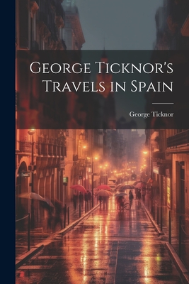 George Ticknor's Travels in Spain - Ticknor, George