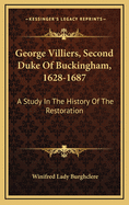 George Villiers, Second Duke of Buckingham, 1628-1687: A Study in the History of the Restoration