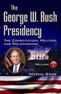 George W Bush Presidency: Volume I -- Constitution, Politics, & Policy Making