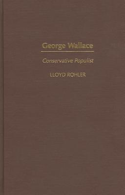 George Wallace: Conservative Populist - Rohler, Lloyd