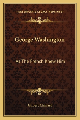 George Washington: As The French Knew Him - Chinard, Gilbert (Editor)