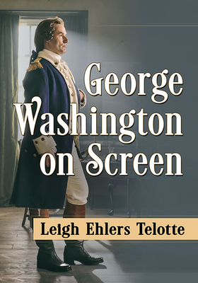 George Washington on Screen - Telotte, Leigh Ehlers