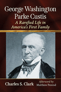 George Washington Parke Custis: A Rarefied Life in America's First Family
