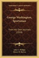 George Washington, Sportsman: From His Own Journals (1928)