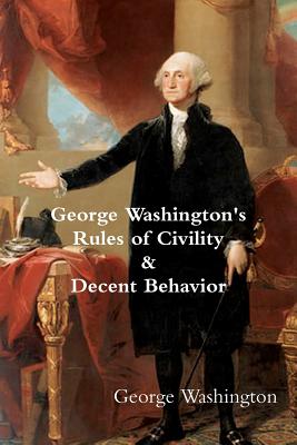 George Washington's Rules of Civility & Decent Behavior - Washington, George