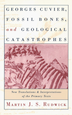 Georges Cuvier, Fossil Bones, and Geological Catastrophes: New Translations and Interpretations of the Primary Texts - Rudwick, Martin J S