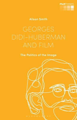 Georges Didi-Huberman and Film: The Politics of the Image - Smith, Alison, and Nagib, Lcia (Editor), and Luca, Tiago de (Editor)