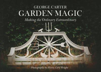 George's Magic Garden: Transforming the Ordinary Into the Extraordinary - Carter, George, and Cory Wright, Harry (Photographer)