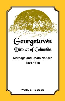 Georgetown, District of Columbia, Marriage and Death Notices, 1801-1838 - Pippenger, Wesley E