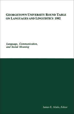 Georgetown University Round Table on Languages and Linguistics 1992: Language, Communication, and Social Meaning - Alatis, James E (Editor)