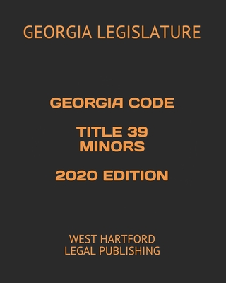 Georgia Code Title 39 Minors 2020 Edition: West Hartford Legal Publishing - Legislature, Georgia