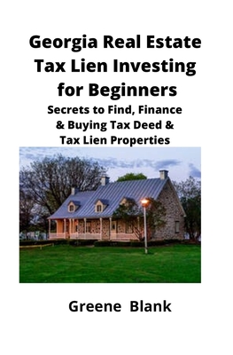 Georgia Real Estate Tax Lien Investing for Beginners: Secrets to Find, Finance & Buying Tax Deed & Tax Lien Properties - Blank, Greene, and Mahoney, Brian (Editor)