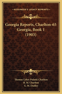 Georgia Reports, Charlton-65 Georgia, Book 1 (1903) - Charlton, Thomas Usher Pulaski, and Charlton, R M, and Dudley, G M