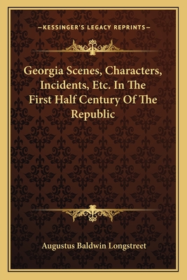 Georgia Scenes, Characters, Incidents, Etc. In The First Half Century Of The Republic - Longstreet, Augustus Baldwin