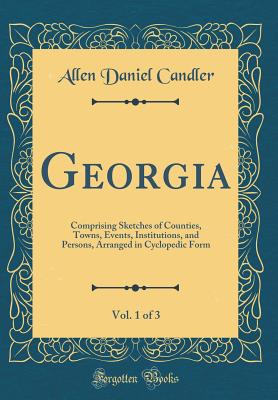 Georgia, Vol. 1 of 3: Comprising Sketches of Counties, Towns, Events, Institutions, and Persons, Arranged in Cyclopedic Form (Classic Reprint) - Candler, Allen Daniel