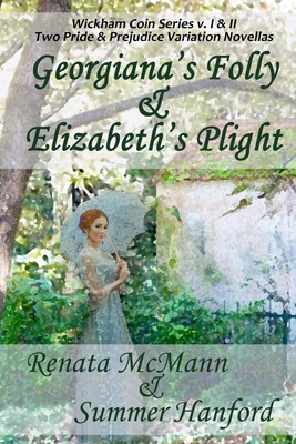 Georgiana's Folly & Elizabeth's Plight: Wickham Coin Series, volumes 1 & 2 - Hanford, Summer, and McMann, Renata