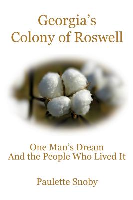 Georgia's Colony of Roswell One Man's Dream And the People Who Lived It - Snoby, Paulette