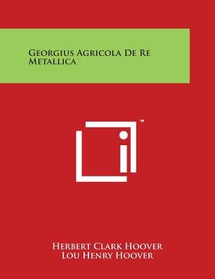 Georgius Agricola De Re Metallica - Hoover, Herbert Clark, and Hoover, Lou Henry