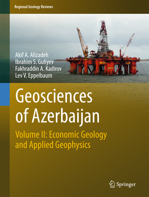 Geosciences of Azerbaijan: Volume II: Economic Geology and Applied Geophysics - Alizadeh, Akif A, and Guliyev, Ibrahim S, and Kadirov, Fakhraddin A