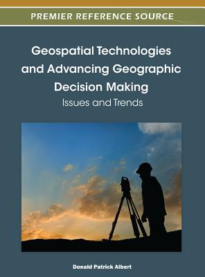 Geospatial Technologies and Advancing Geographic Decision Making: Issues and Trends - Albert, Donald P (Editor)