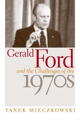Gerald Ford and the Challenges of the 1970s - Mieczkowski, Yanek