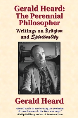 Gerald Heard - The Perennial Philosopher: Writings on Religion and Spirituality - Heard, Gerald, and Barrie, John Roger (Editor)