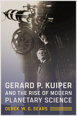 Gerard P. Kuiper and the Rise of Modern Planetary Science - Sears, Derek W G
