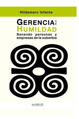 Gerencia de La Humildad: Sanando Personas y Empresas de La Soberbia - Infante, Hildemaro