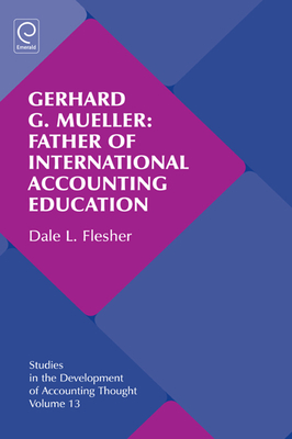 Gerhard G. Mueller: Father of International Accounting Education - Previts, Gary J. (Series edited by), and Bricker, Robert (Series edited by), and Flesher, Dale L.