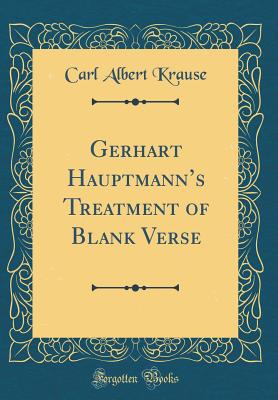 Gerhart Hauptmann's Treatment of Blank Verse (Classic Reprint) - Krause, Carl Albert