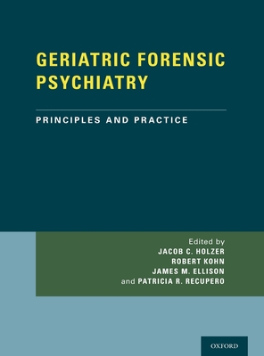 Geriatric Forensic Psychiatry: Principles and Practice - Holzer, Jacob, Dr. (Editor), and Kohn, Robert (Editor), and Ellison, James, Dr. (Editor)
