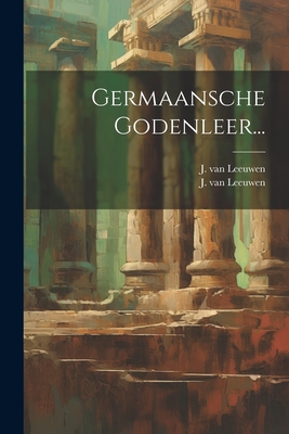 Germaansche Godenleer... - Leeuwen, J Van, and J Van Leeuwen (of Schiedam ) (Creator)