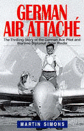 German Air Attache: Life of Peter Riedel - Pilot and Diplomat in World War II - Simons, Martin