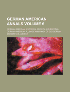 German American Annals Volume 6 - Society, German American Historical