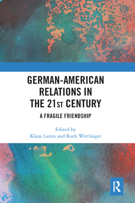 German-American Relations in the 21st Century: A Fragile Friendship - Larres, Klaus (Editor), and Wittlinger, Ruth (Editor)