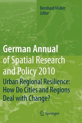 German Annual of Spatial Research and Policy 2010: Urban Regional Resilience: How Do Cities and Regions Deal with Change? - Mller, Bernhard (Editor)