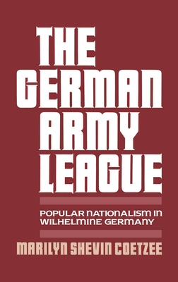 German Army League: Popular Nationalism in Wilhelmine Germany - Coetzee, Marilyn Shevin