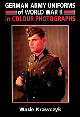 German Army Uniforms of World War II in Colour Photographs - Krawczyk, Wade