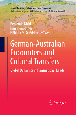 German-Australian Encounters and Cultural Transfers: Global Dynamics in Transnational Lands - Nickl, Benjamin (Editor), and Herrschner, Irina (Editor), and Gozdziak, Elzbieta M. (Editor)