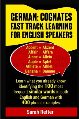 German: Cognates Fast Track Learning for English Speakers: Learn what you already know identifying the 100 most frequent similar words in both English and German with 400 phrase examples. - Retter, Sarah