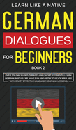 German Dialogues for Beginners Book 2: Over 100 Daily Used Phrases and Short Stories to Learn German in Your Car. Have Fun and Grow Your Vocabulary with Crazy Effective Language Learning Lessons