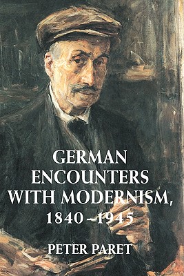 German Encounters with Modernism, 1840-1945 - Paret, Peter