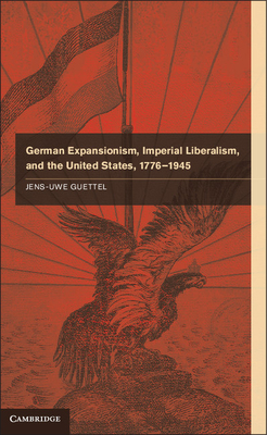 German Expansionism, Imperial Liberalism and the United States, 1776-1945 - Guettel, Jens-Uwe