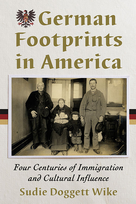 German Footprints in America: Four Centuries of Immigration and Cultural Influence - Wike, Sudie Doggett